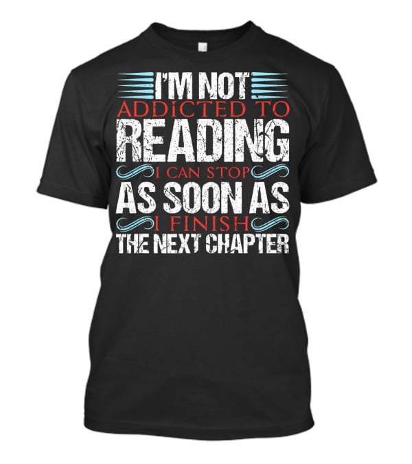 I'm Not Addicted To Reading I Can Stop As Soon As I Finish The Next Chapter T-Shirt