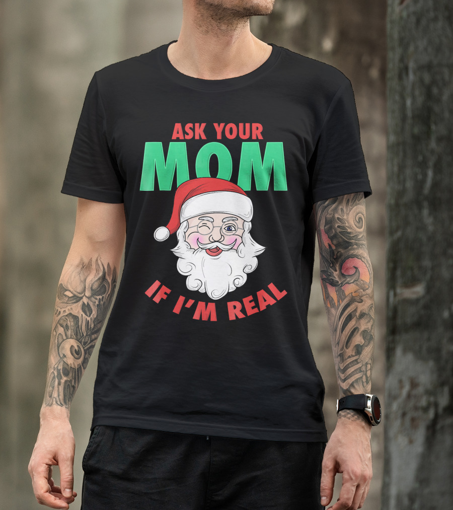 ASK YOUR MOM IF I'M REAL SANTA FUNNY NAUGHTY UGLY T-Shirt
