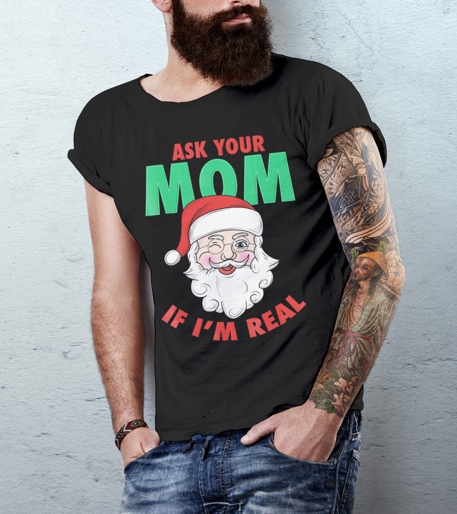 ASK YOUR MOM IF I'M REAL SANTA FUNNY NAUGHTY UGLY T-Shirt