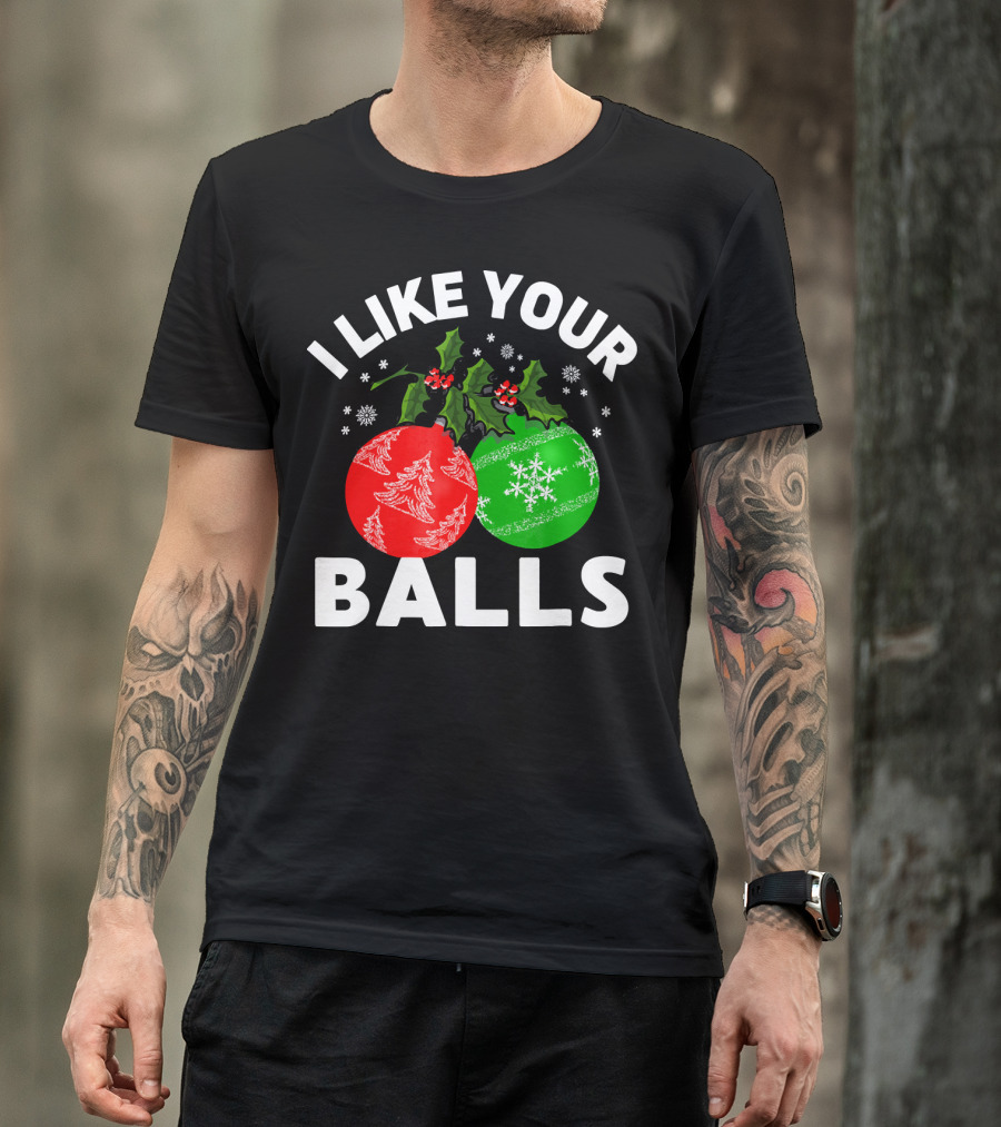 I Like Your Balls Funny Christmas Ornament Design With Holly And Snowflakes T-Shirt