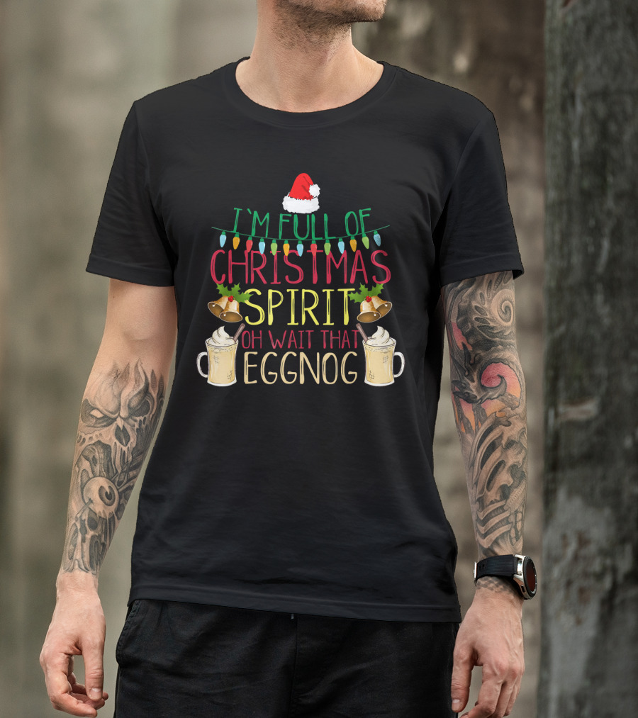 I'm Full Of Christmas Spirit Oh Wait That Eggnog Hat Lights Bells T-Shirt