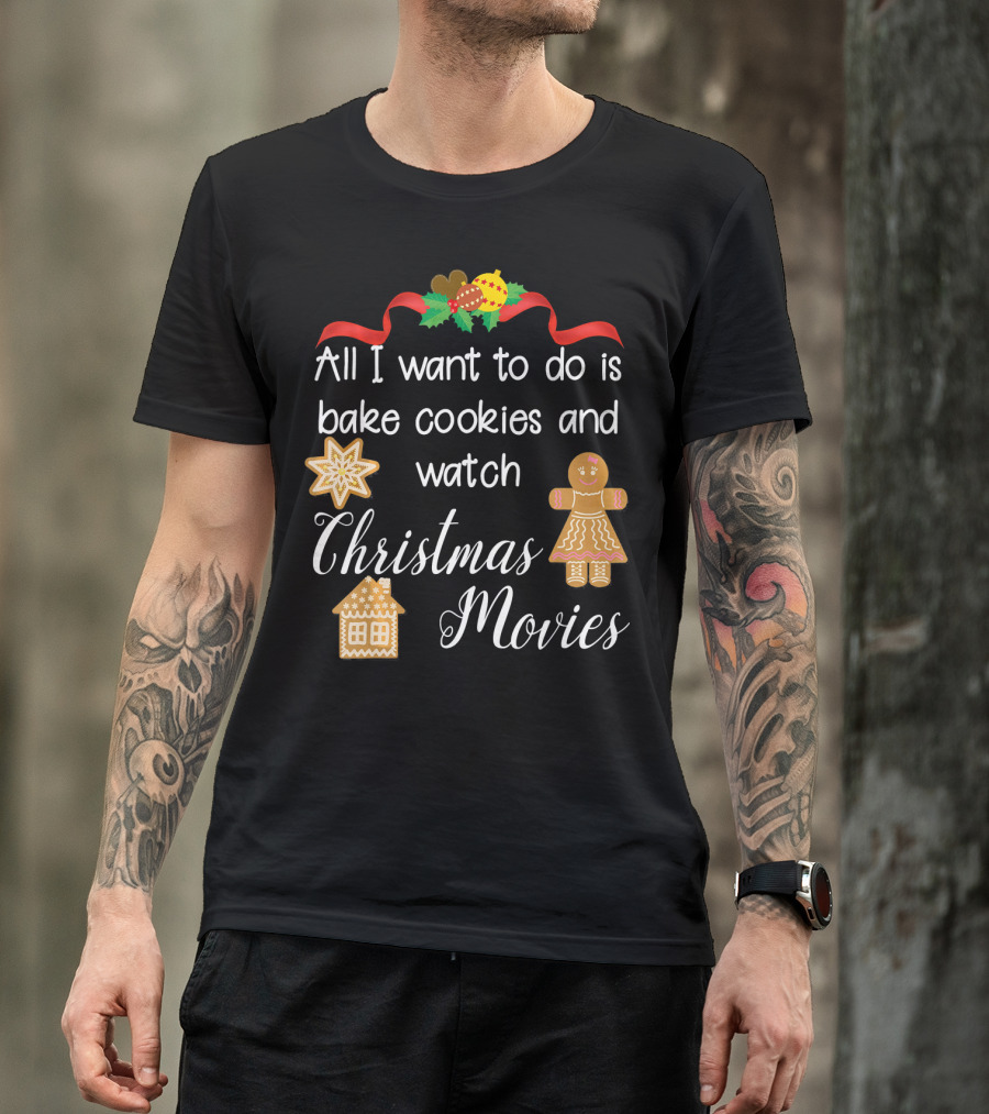 All I Want To Do Is Bake Cookies And Watch Christmas Movies T-Shirt