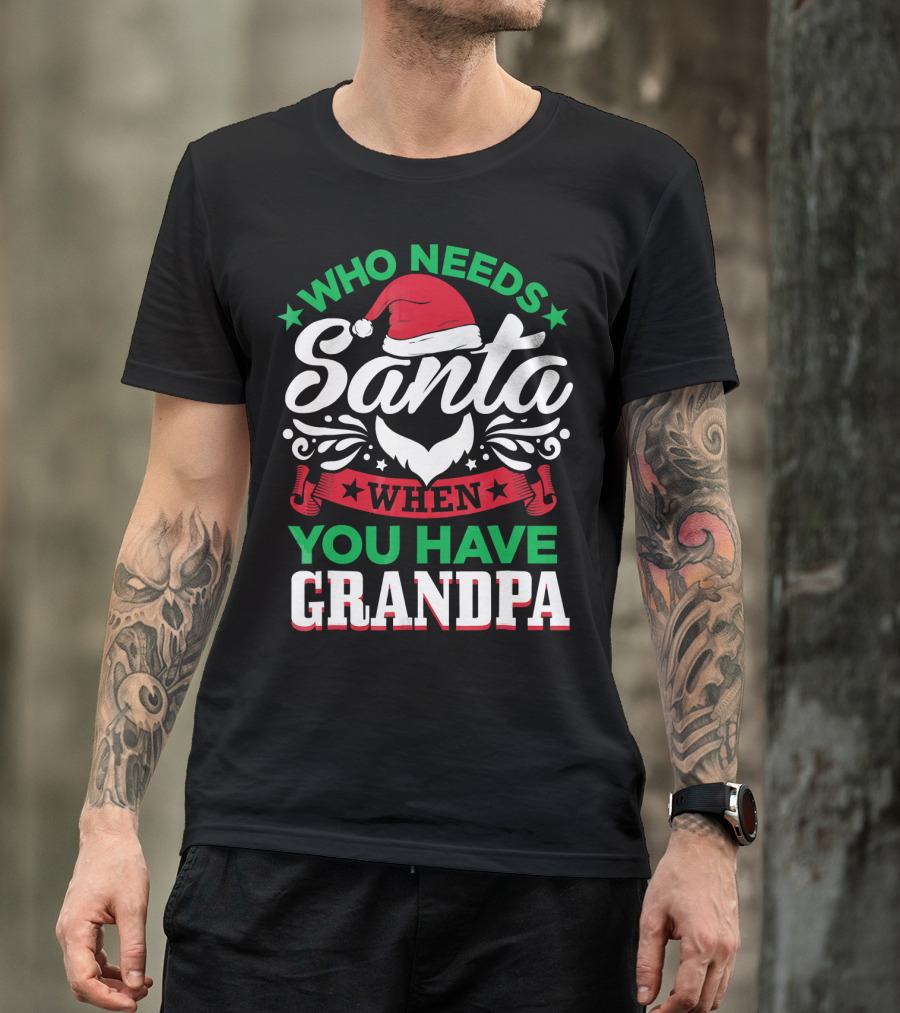 Who Needs Santa Hat Beard Grandpa T-Shirt