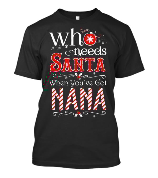 Who Needs Santa When You've Got Nana Christmas Holiday T-Shirt