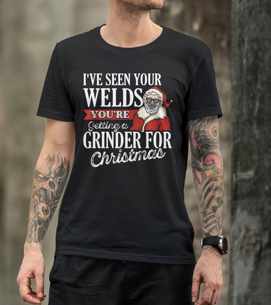 I've Seen Your Welds You're Getting A Grinder For Christmas Santa Welder T-Shirt
