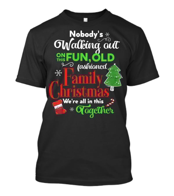 Nobody's Walking Out On This Fun Old Fashioned Family Christmas Together T-Shirt