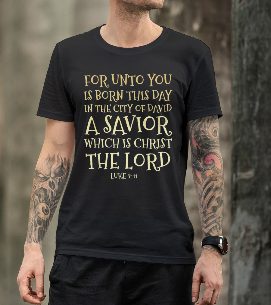 FOR UNTO YOU IS BORN THIS DAY IN THE CITY OF DAVID A SAVIOR WHICH IS CHRIST THE LORD LUKE 2:11 T-Shirt