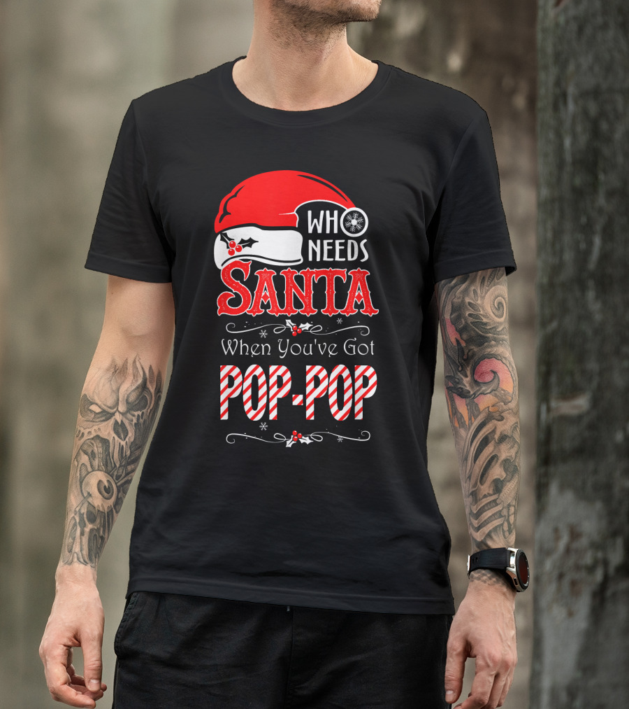 Who Needs Santa When You've Got Pop-Pop T-Shirt