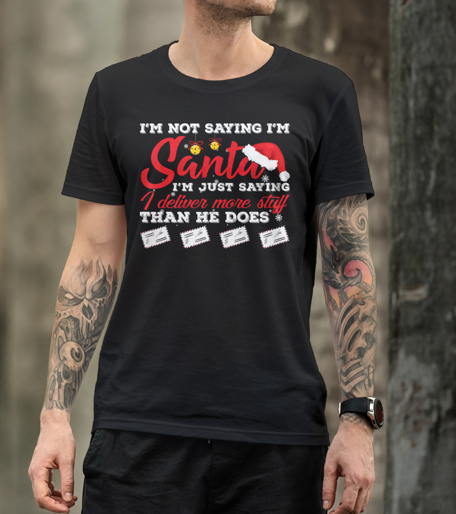 I'm Not Saying I'm Santa I'm Just Saying I Deliver More Stuff Than He Does T-Shirt
