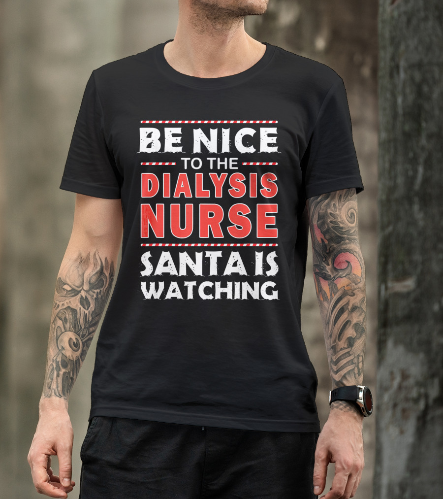 Be Nice To The Dialysis Nurse Santa Is Watching T-Shirt