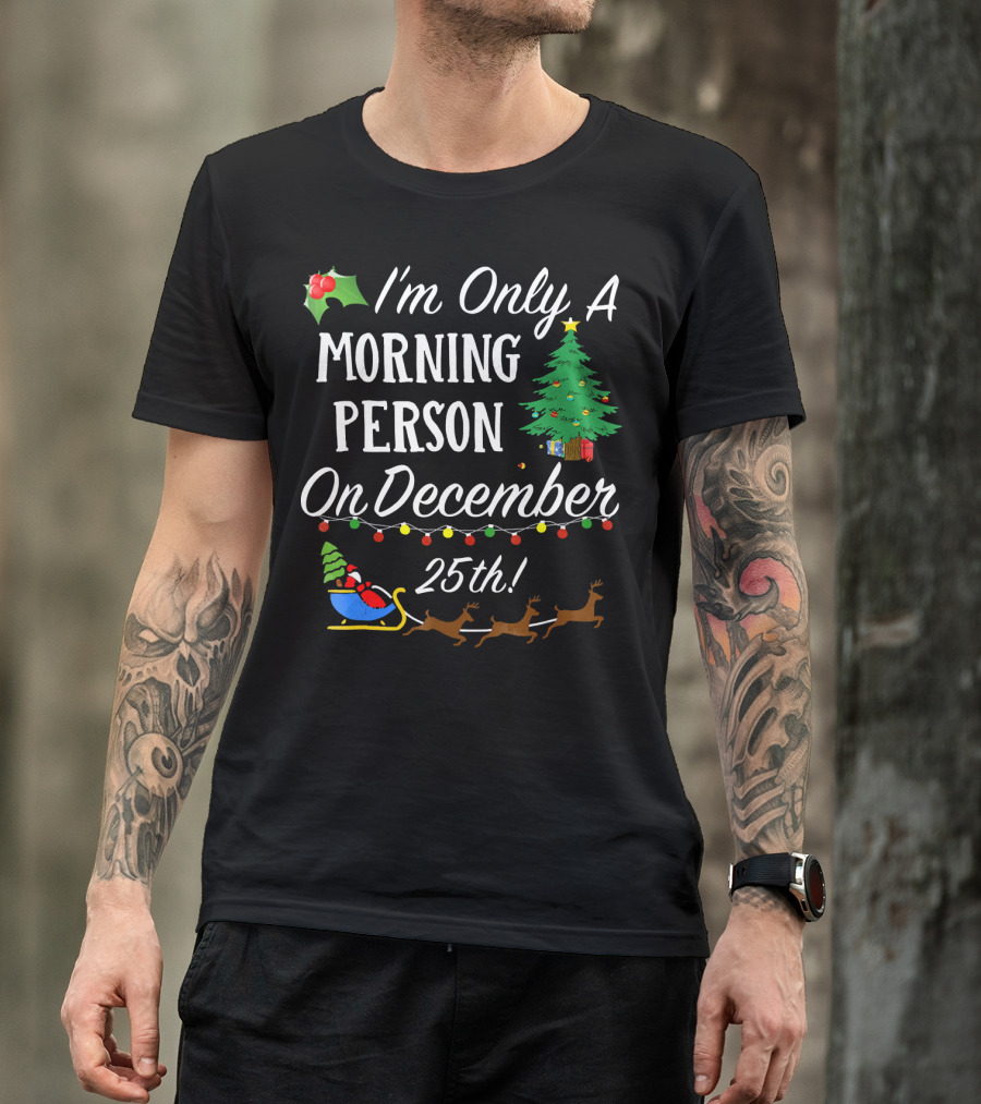 I'm Only A Morning Person On December 25th Christmas Tree Reindeer Sleigh T-Shirt