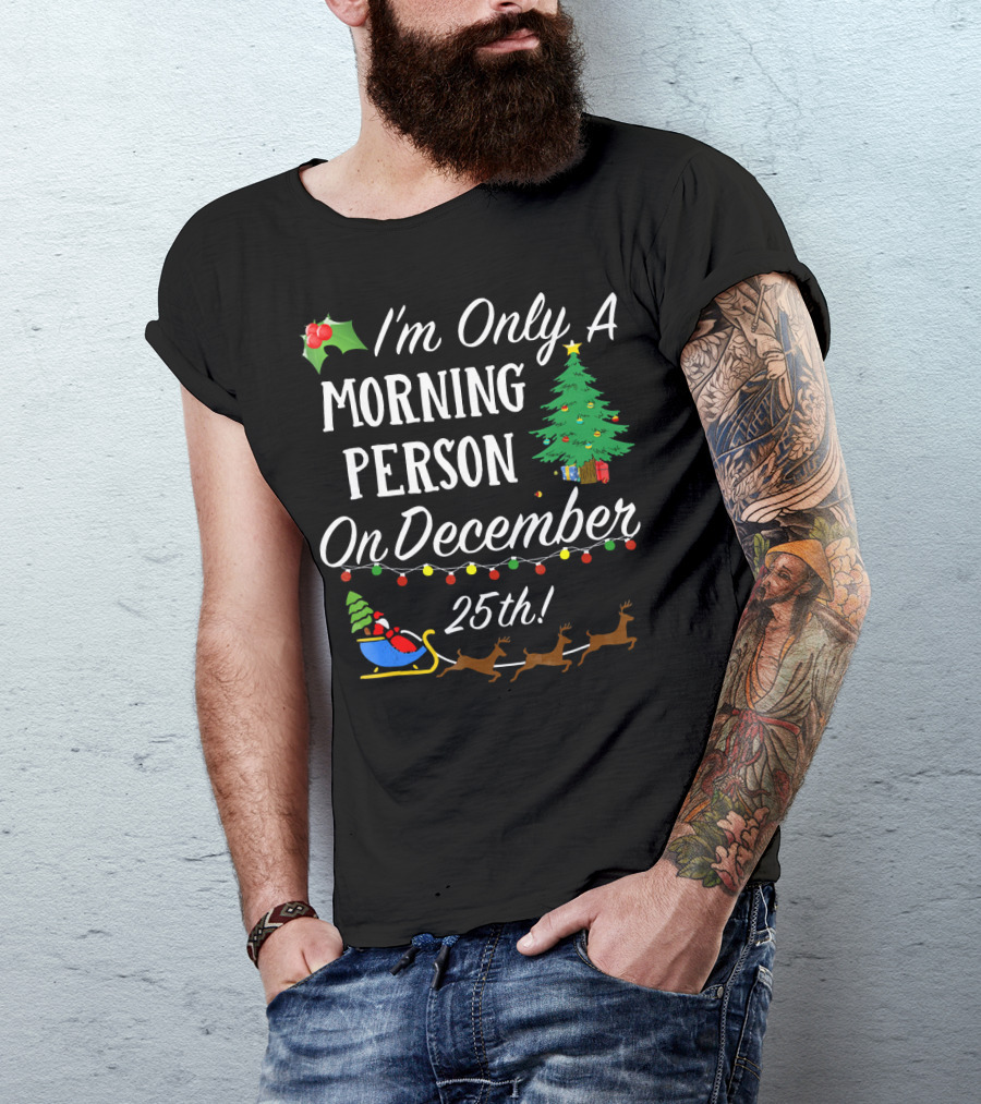 I'm Only A Morning Person On December 25th Christmas Tree Reindeer Sleigh T-Shirt
