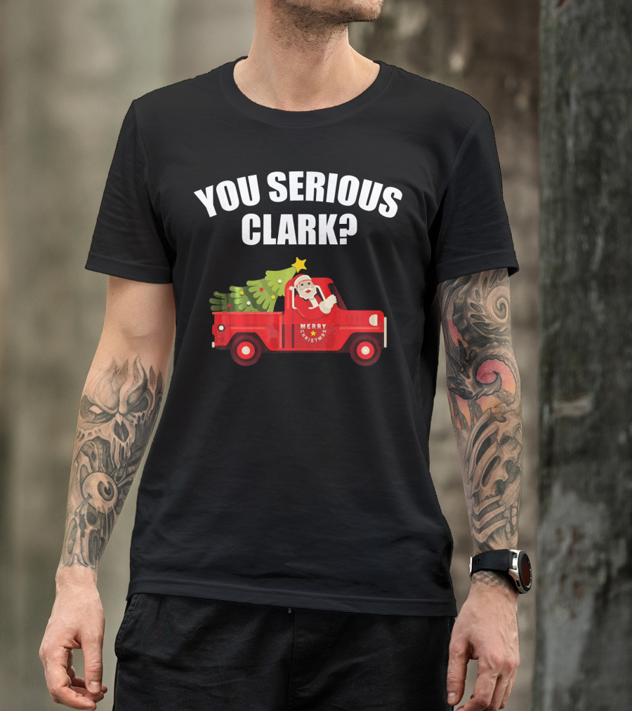You Serious Clark Merry Christmas Santa In Red Truck With Tree T-Shirt