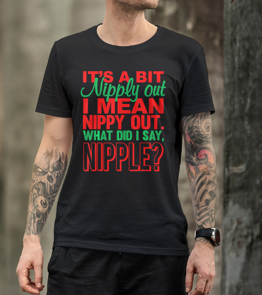 It's A Bit Nippy Out What Did I Say Nipple? T-Shirt