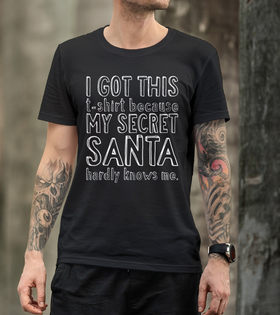 I Got This T-Shirt Because My Secret Santa Hardly Knows Me T-Shirt