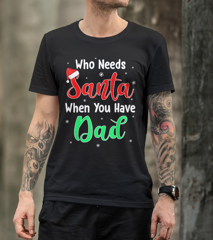 Who Needs Santa When You Have Dad Santa Hat Christmas T-Shirt