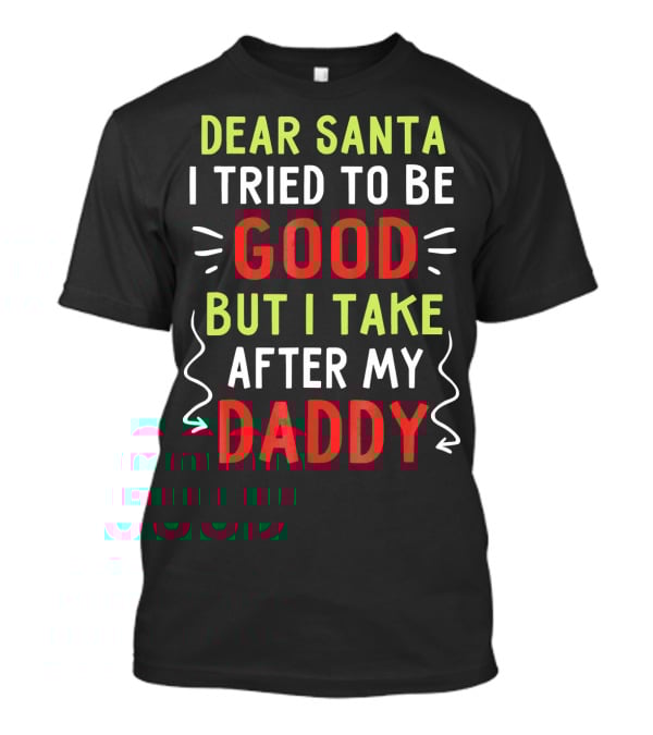 Dear Santa I Tried To Be Good But I Take After My Daddy T-Shirt