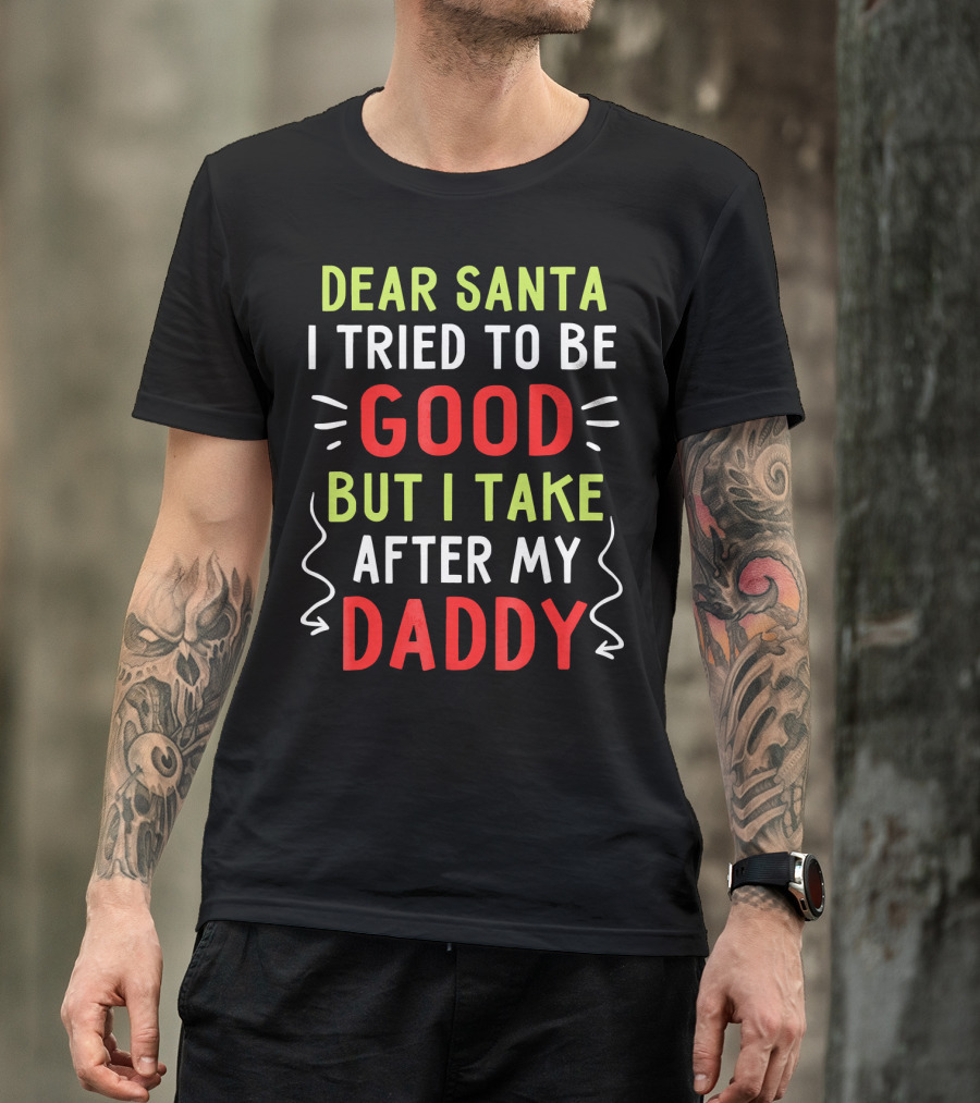 Dear Santa I Tried To Be Good But I Take After My Daddy T-Shirt