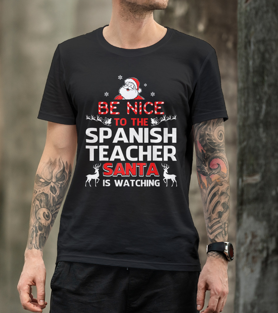 Be Nice To The Spanish Teacher Santa Is Watching Festive Holiday Shirt With Santa And Reindeer T-Shirt