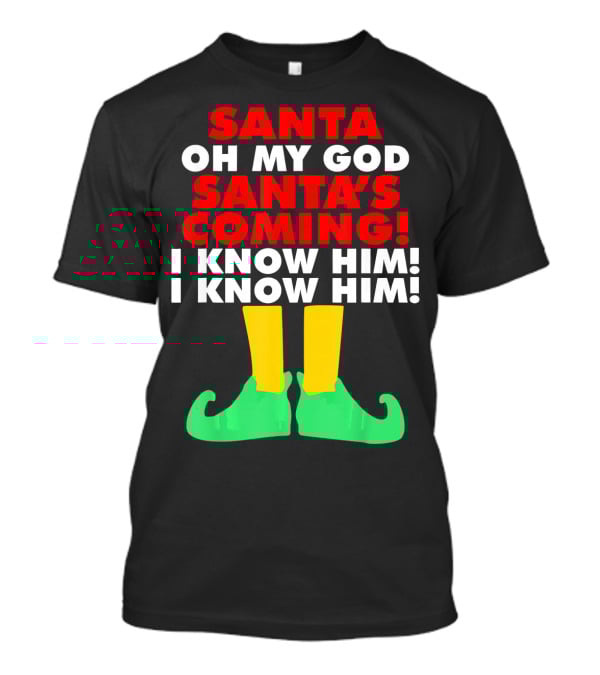 Santa Oh My God Santa's Coming I Know Him I Know Him T-Shirt