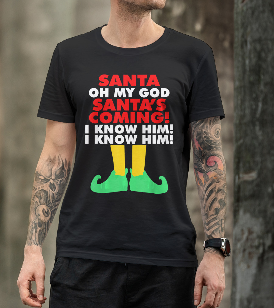 Santa Oh My God Santa's Coming I Know Him I Know Him T-Shirt