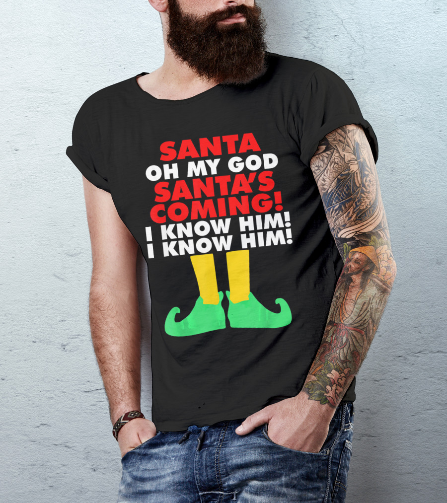 Santa Oh My God Santa's Coming I Know Him I Know Him T-Shirt