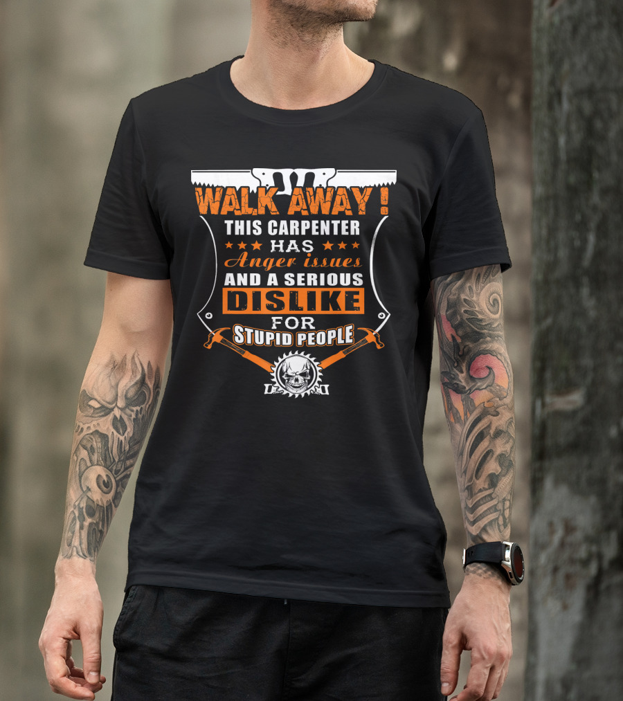 WALK AWAY This Carpenter Has Anger Issues And A Serious Dislike For Stupid People T-Shirt