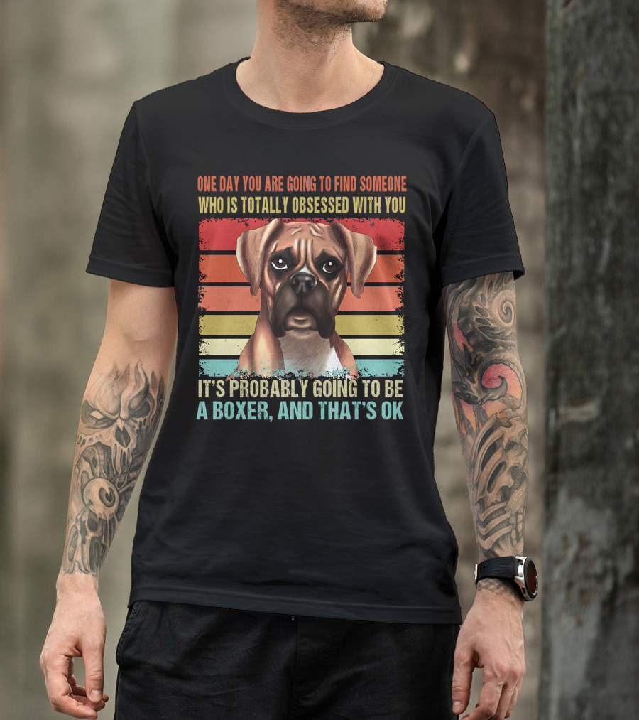 One Day You Are Going To Find Someone Who Is Totally Obsessed With You It's Probably Going To Be A Boxer And That's OK T-Shirt