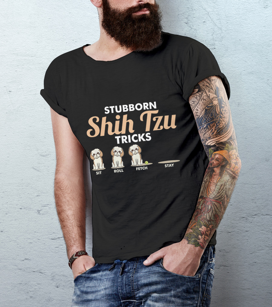 Stubborn Shih Tzu Tricks Sit Roll Fetch Stay T-Shirt