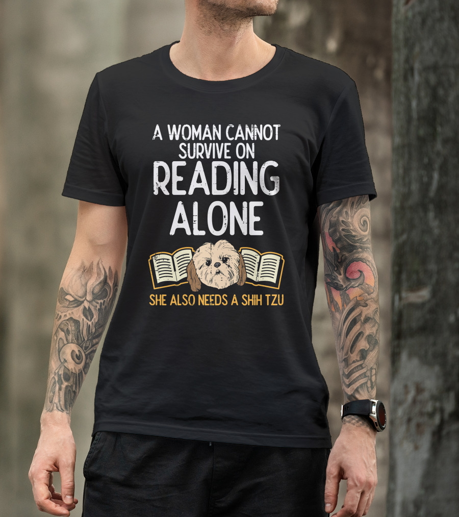 A Woman Cannot Survive On Reading Alone She Also Needs A Shih Tzu T-Shirt