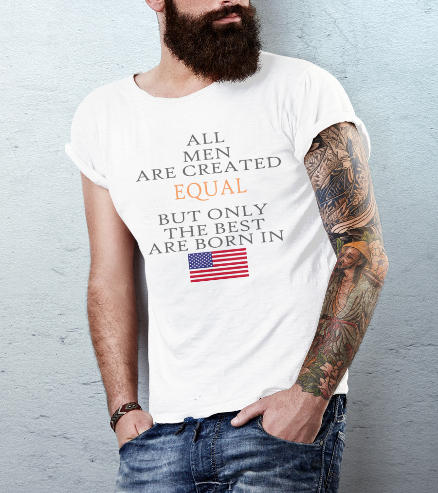 ALL MEN ARE CREATED EQUAL BUT ONLY THE BEST ARE BORN IN USA FLAG T-Shirt