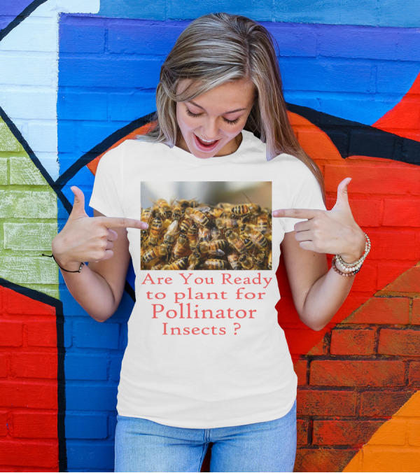Are You Ready To Plant For Pollinator Insects? T-Shirt