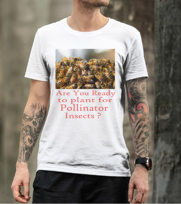 Are You Ready To Plant For Pollinator Insects? T-Shirt