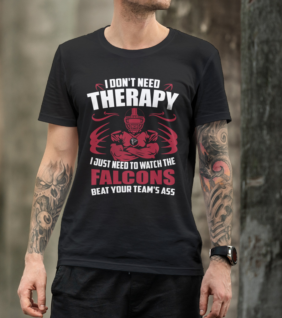 I Don't Need Therapy I Just Need To Watch The Falcons Beat Your Team's Ass T-Shirt