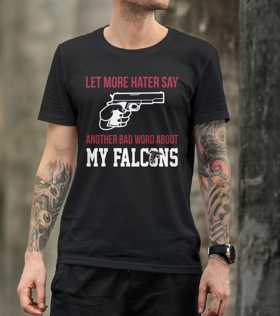Atlanta Falcons Let More Hater Say Another Bad Word About My Falcons T-Shirt