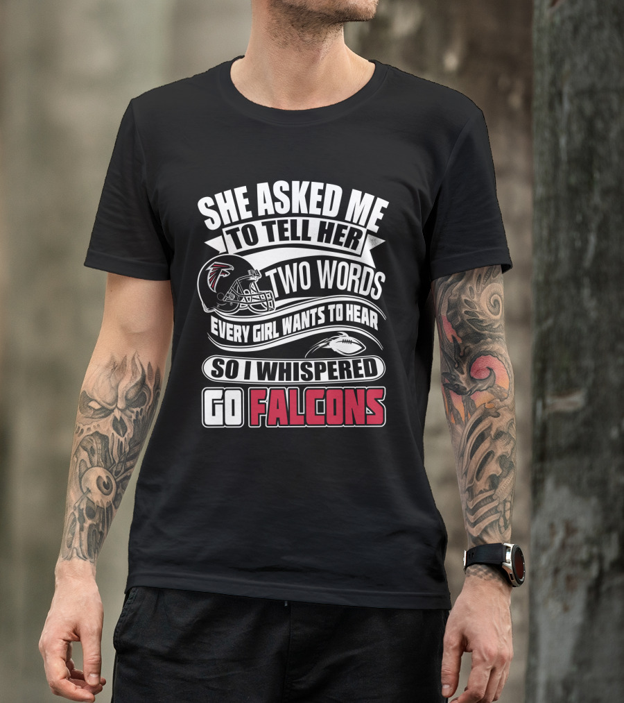 She Asked Me To Tell Her Two Words So I Whispered Go Falcons T-Shirt