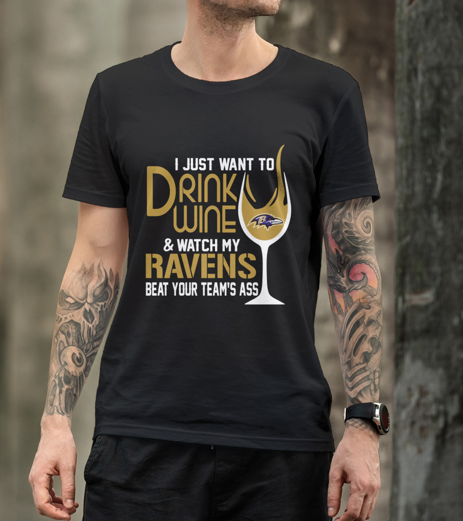 I Just Want To Drink Wine And Watch My Ravens Beat Your Team's Ass T-Shirt