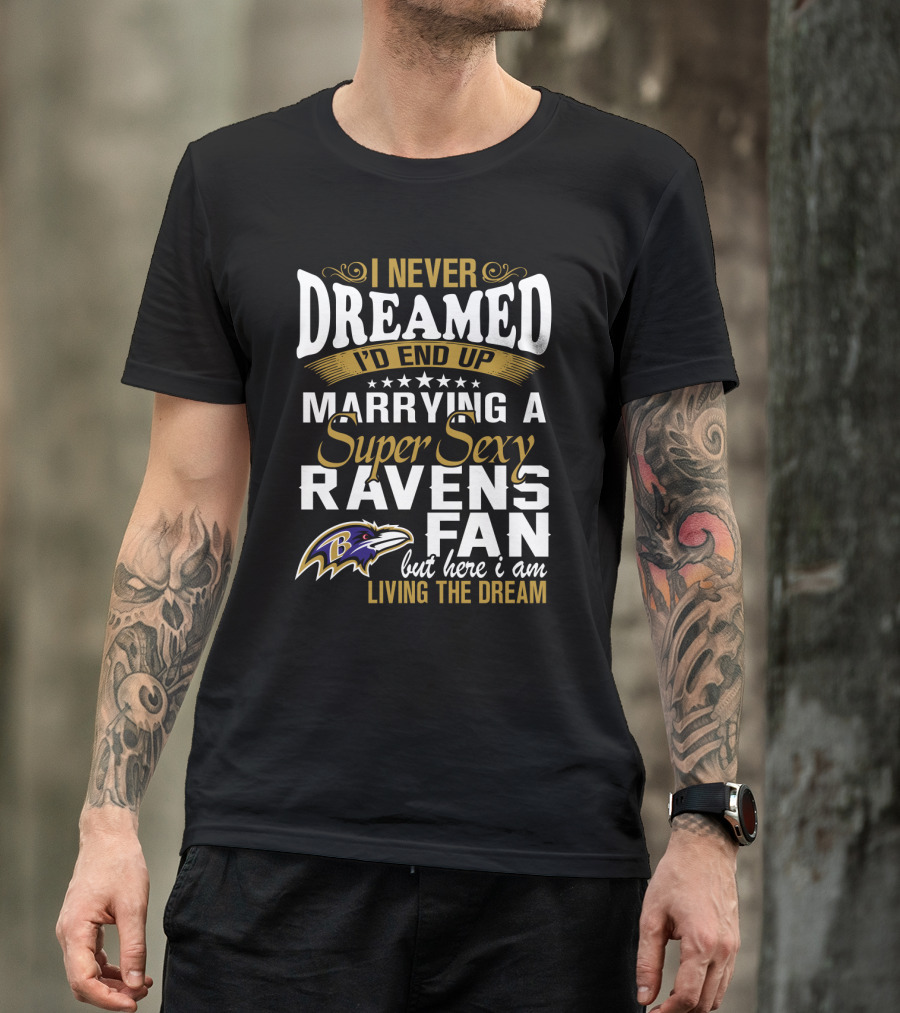 I Never Dreamed I’d End Up Marrying A Super Sexy Baltimore Ravens Fan But Here I Am Living The Dream T-Shirt
