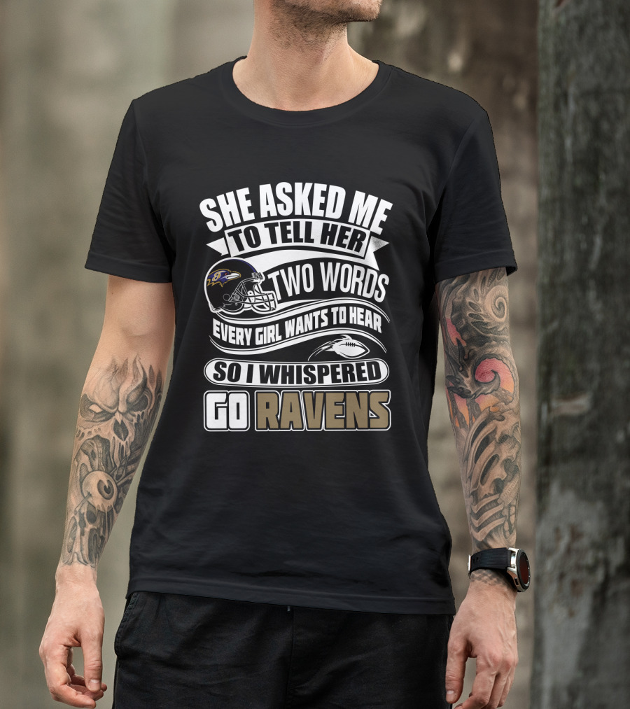 She Asked Me To Tell Her Two Words Every Girl Wants To Hear So I Whispered Go Ravens Baltimore Ravens T-Shirt