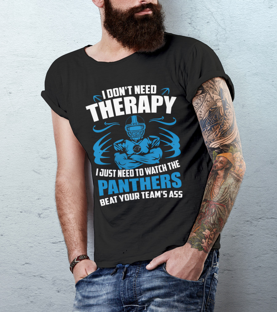 I Don't Need Therapy I Just Need To Watch The Panthers Beat Your Team's Ass T-Shirt