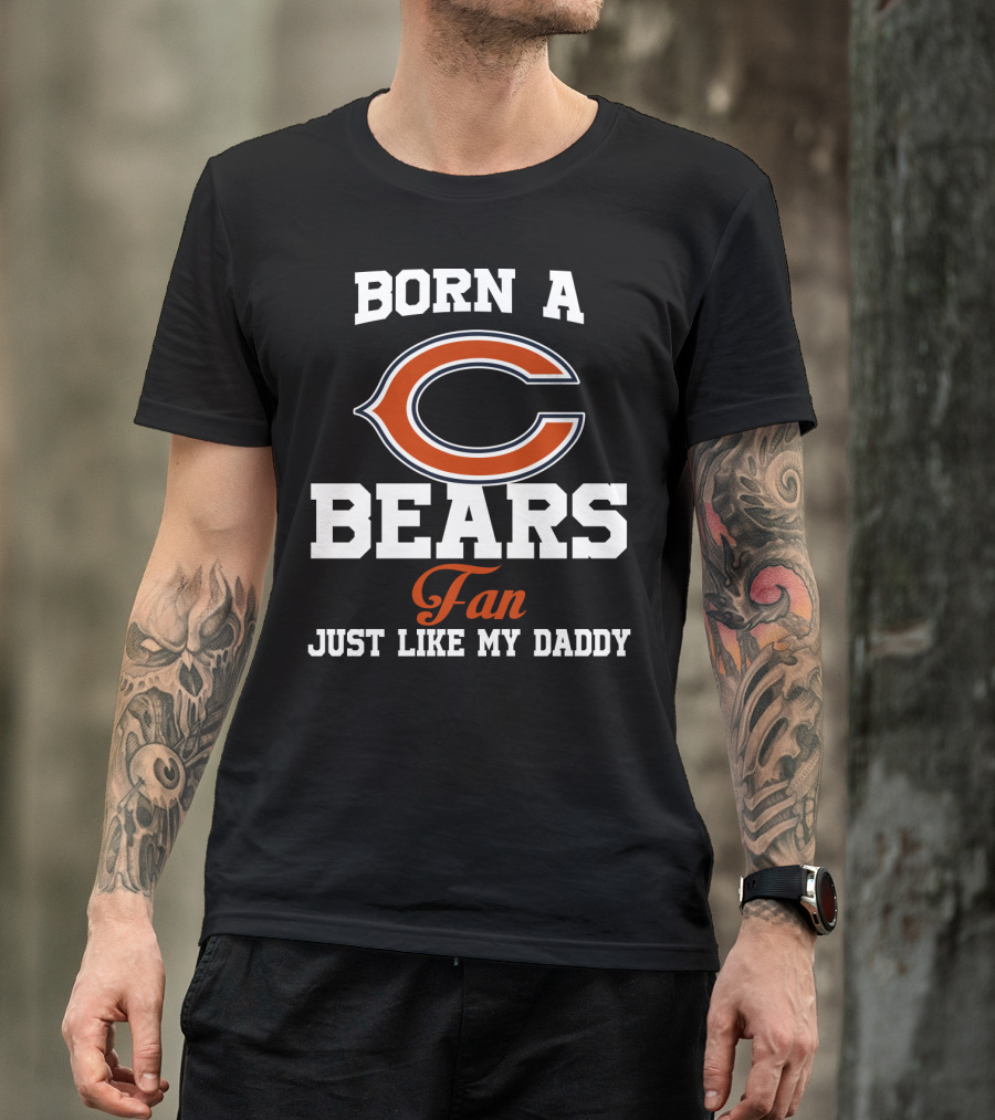 Born A Chicago Bears Fan Just Like My Daddy T-Shirt
