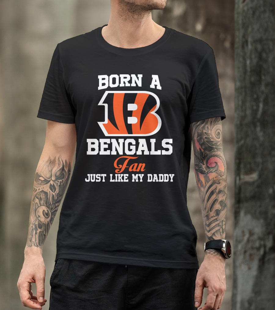 Born A Cincinnati Bengals Fan Just Like My Daddy T-Shirt