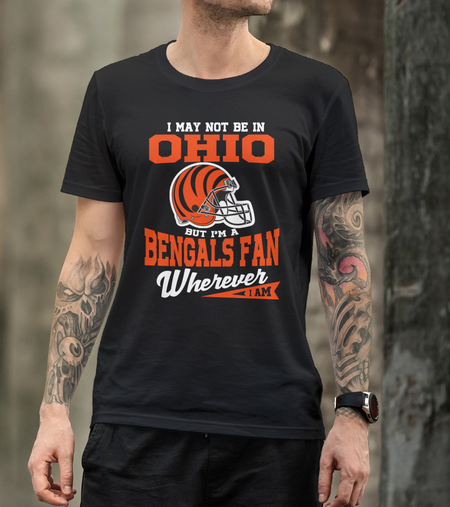 I May Not Be In Ohio But I'm A Cincinnati Bengals Fan Wherever I Am T-Shirt
