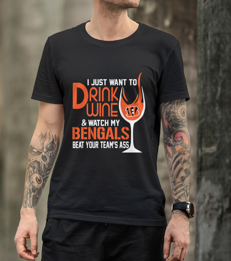 I Just Want To Drink Wine And Watch My Bengals Beat Your Team's Ass T-Shirt