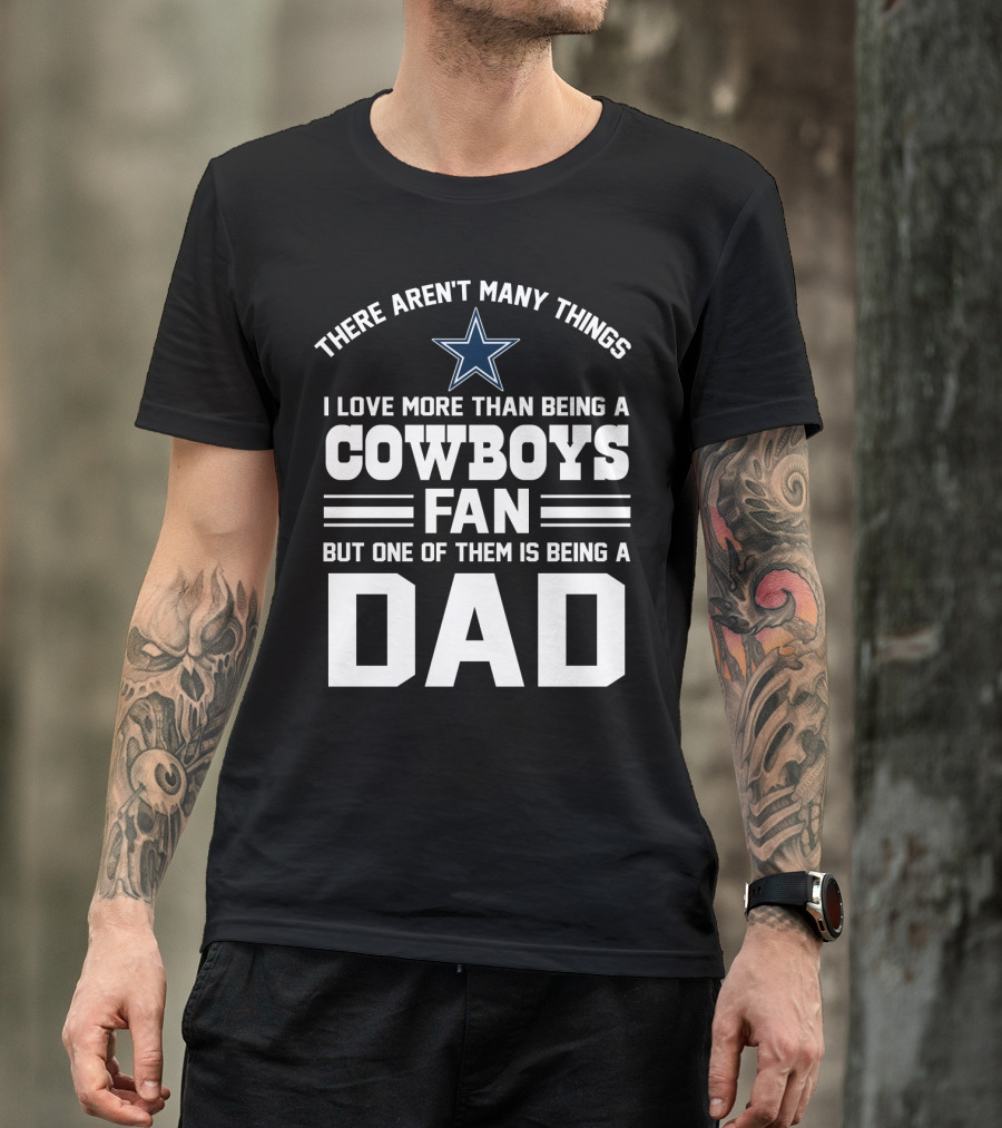 There Aren't Many Things I Love More Than Being A Cowboys Fan But One Of Them Is Being A Dad T-Shirt