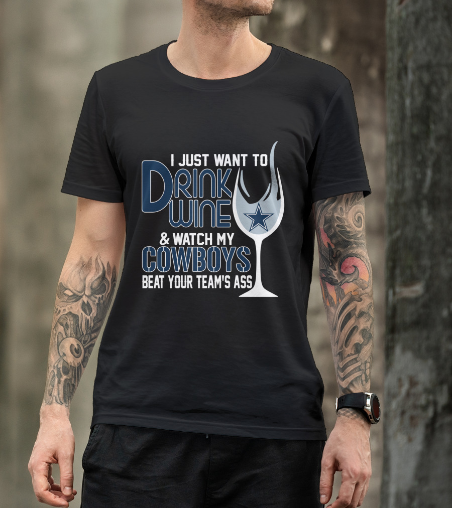 I Just Want To Drink Wine And Watch My Dallas Cowboys Beat Your Team's Ass T-Shirt