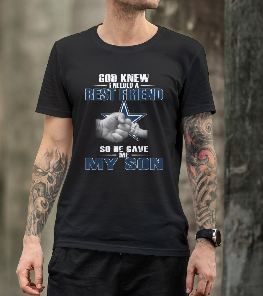 God Knew I Needed A Best Friend So He Gave Me My Son Dallas Cowboys T-Shirt