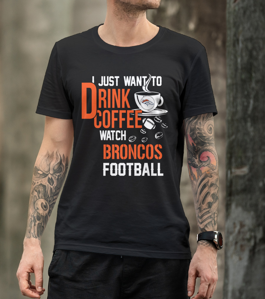 I Just Want To Drink Coffee Watch Broncos Football T-Shirt