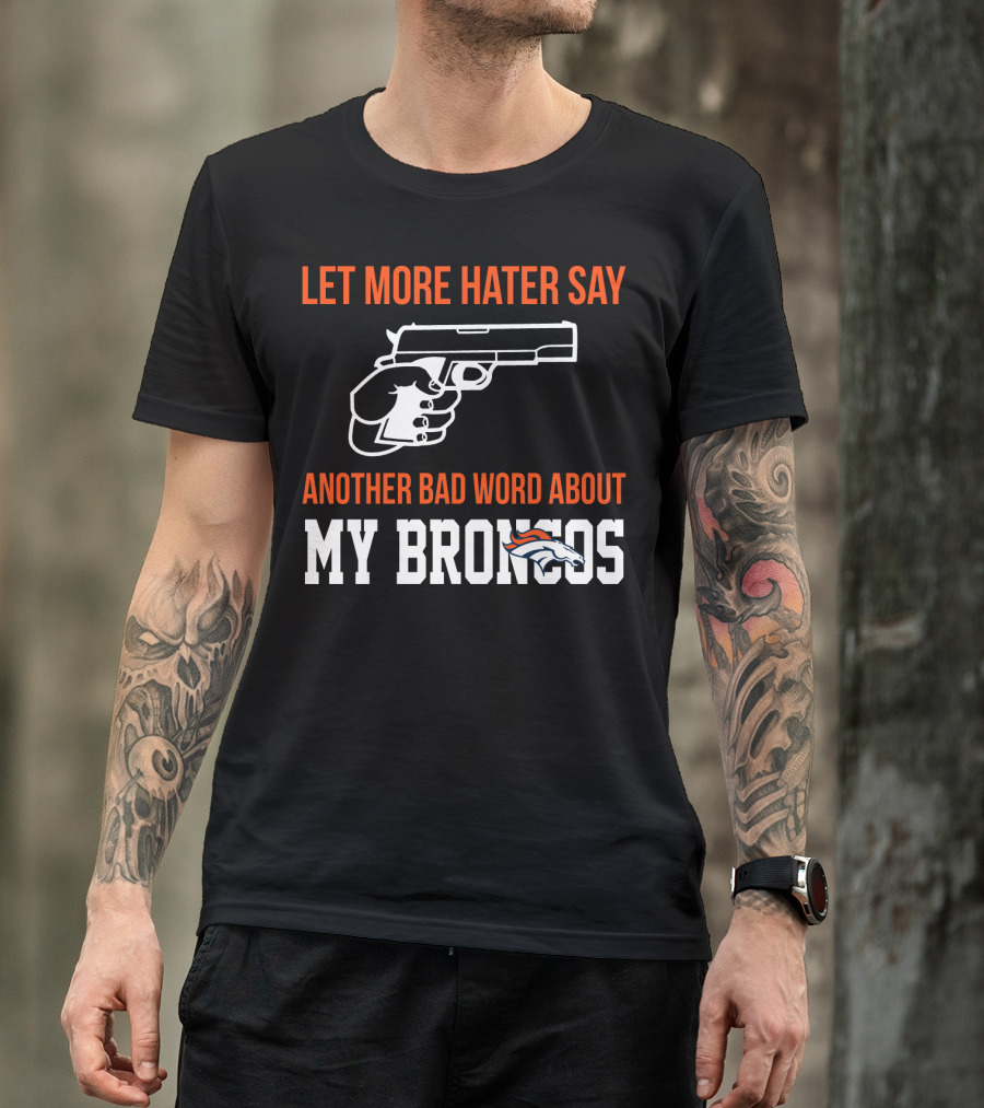 Let More Hater Say Another Bad Word About My Broncos T-Shirt