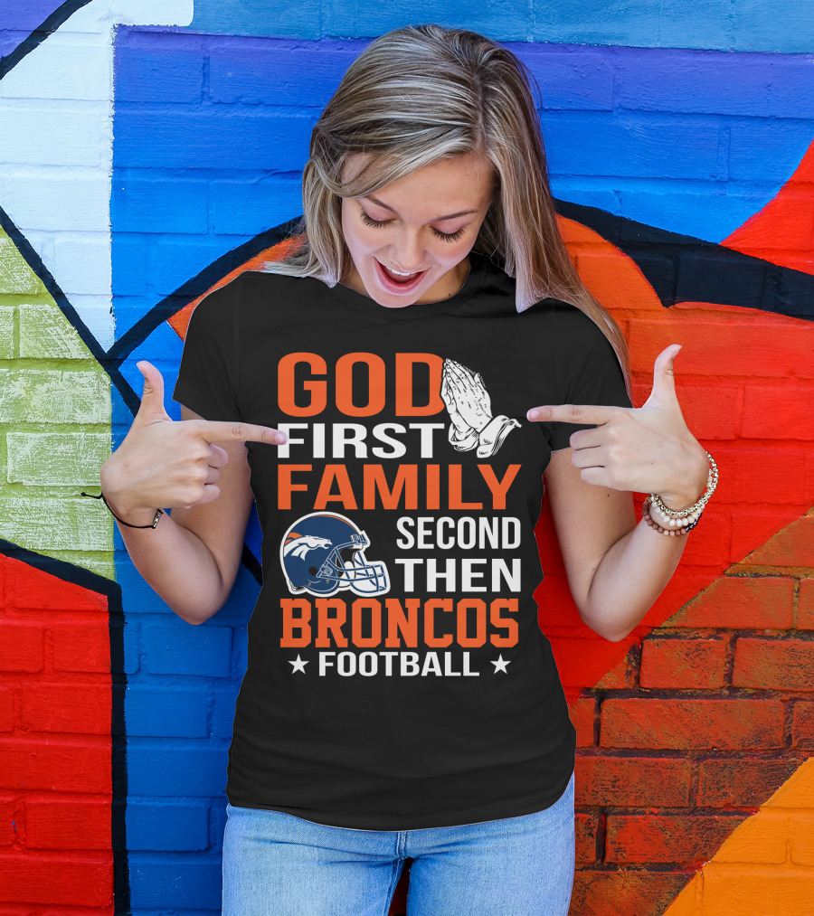 God First Family Second Then Broncos Football T-Shirt
